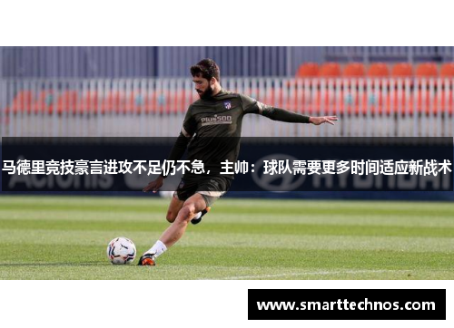 马德里竞技豪言进攻不足仍不急，主帅：球队需要更多时间适应新战术
