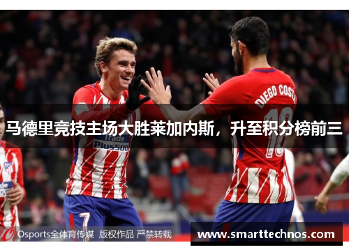 马德里竞技主场大胜莱加内斯，升至积分榜前三