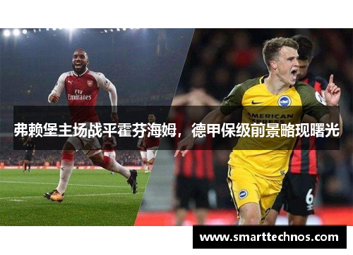 弗赖堡主场战平霍芬海姆，德甲保级前景略现曙光