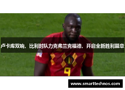 卢卡库双响，比利时队力克弗兰克福德，开启全新胜利篇章
