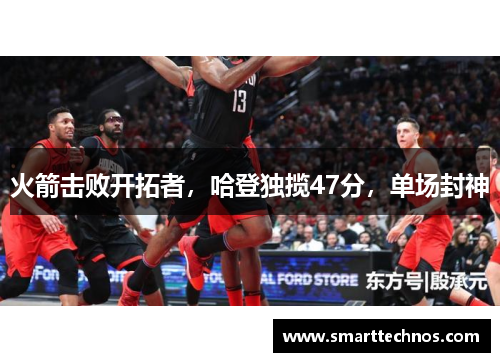 火箭击败开拓者，哈登独揽47分，单场封神