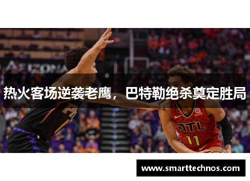 热火客场逆袭老鹰，巴特勒绝杀奠定胜局