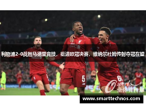 利物浦2-0战胜马德里竞技，挺进欧冠决赛，维纳尔杜姆传射夺冠在望