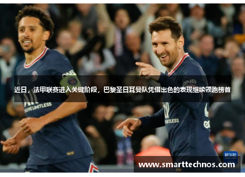 近日，法甲联赛进入关键阶段，巴黎圣日耳曼队凭借出色的表现继续领跑榜首