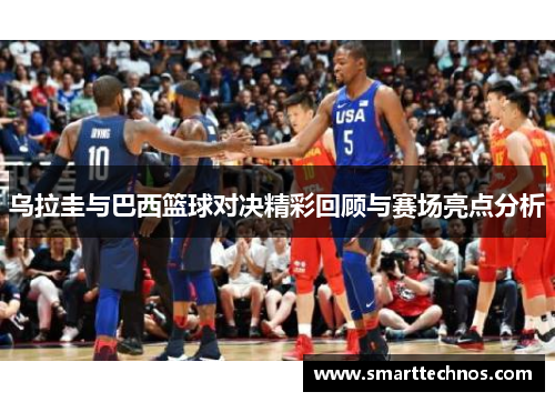 乌拉圭与巴西篮球对决精彩回顾与赛场亮点分析
