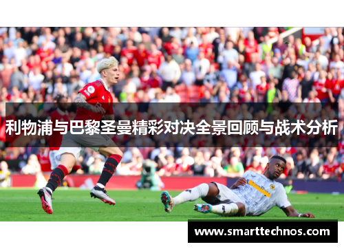 利物浦与巴黎圣曼精彩对决全景回顾与战术分析
