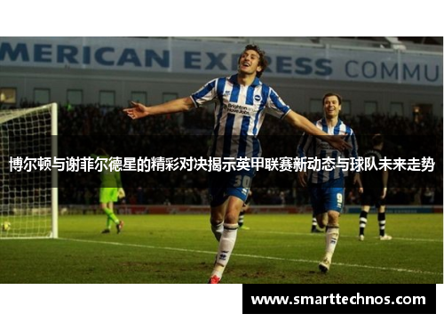 博尔顿与谢菲尔德星的精彩对决揭示英甲联赛新动态与球队未来走势