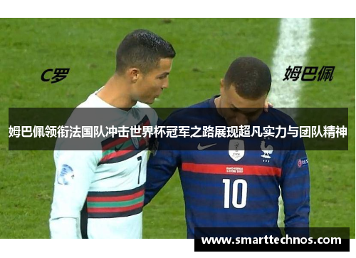 姆巴佩领衔法国队冲击世界杯冠军之路展现超凡实力与团队精神
