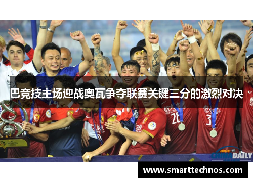 巴竞技主场迎战奥瓦争夺联赛关键三分的激烈对决