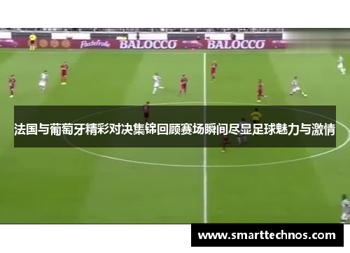 法国与葡萄牙精彩对决集锦回顾赛场瞬间尽显足球魅力与激情