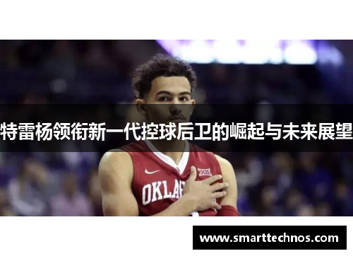 特雷杨领衔新一代控球后卫的崛起与未来展望