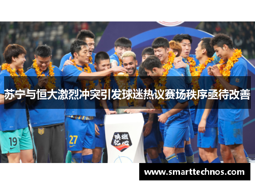 苏宁与恒大激烈冲突引发球迷热议赛场秩序亟待改善