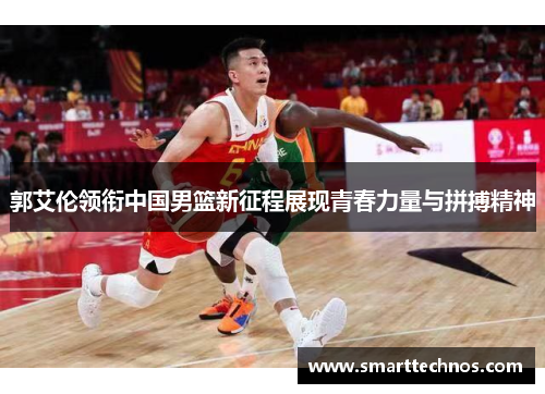 郭艾伦领衔中国男篮新征程展现青春力量与拼搏精神