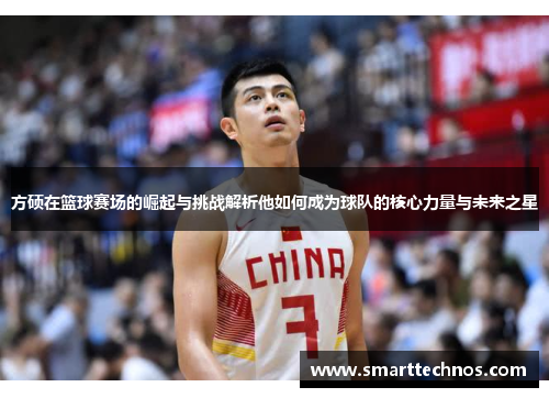 方硕在篮球赛场的崛起与挑战解析他如何成为球队的核心力量与未来之星