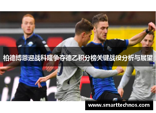 柏德博恩迎战科隆争夺德乙积分榜关键战役分析与展望 柏德博恩迎战科隆争夺德乙积分榜关键战役分析与展望