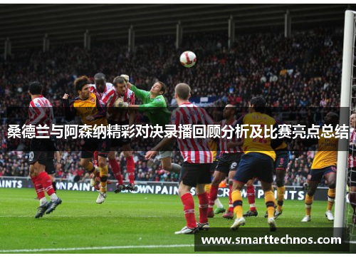 桑德兰与阿森纳精彩对决录播回顾分析及比赛亮点总结 桑德兰与阿森纳精彩对决录播回顾分析及比赛亮点总结
