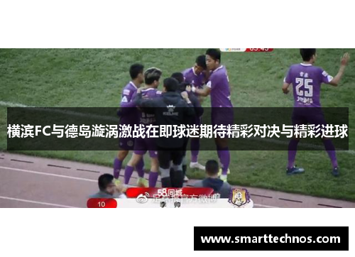横滨FC与德岛漩涡激战在即球迷期待精彩对决与精彩进球 横滨FC与德岛漩涡激战在即球迷期待精彩对决与精彩进球