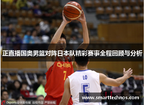 正直播国奥男篮对阵日本队精彩赛事全程回顾与分析