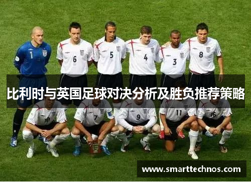 比利时与英国足球对决分析及胜负推荐策略