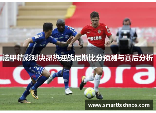 法甲精彩对决昂热迎战尼斯比分预测与赛后分析
