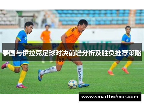 泰国与伊拉克足球对决前瞻分析及胜负推荐策略