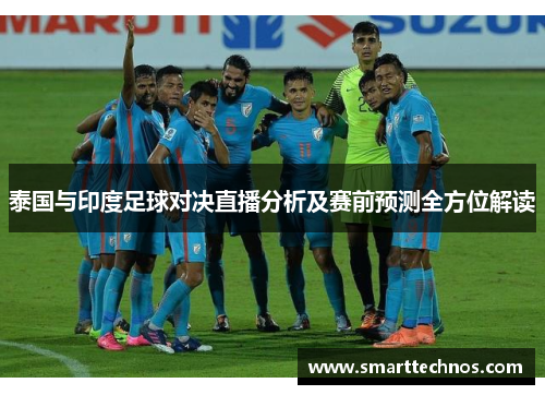 泰国与印度足球对决直播分析及赛前预测全方位解读