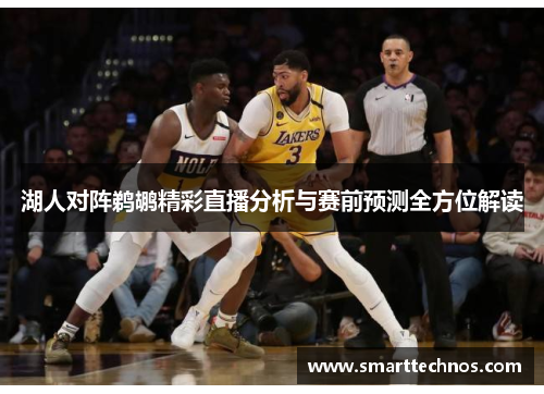 湖人对阵鹈鹕精彩直播分析与赛前预测全方位解读