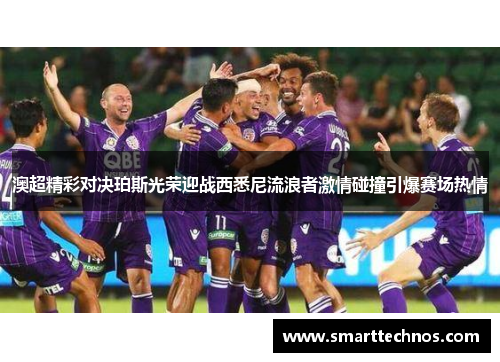 澳超精彩对决珀斯光荣迎战西悉尼流浪者激情碰撞引爆赛场热情