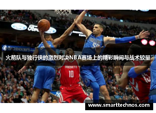 火箭队与独行侠的激烈对决NBA赛场上的精彩瞬间与战术较量