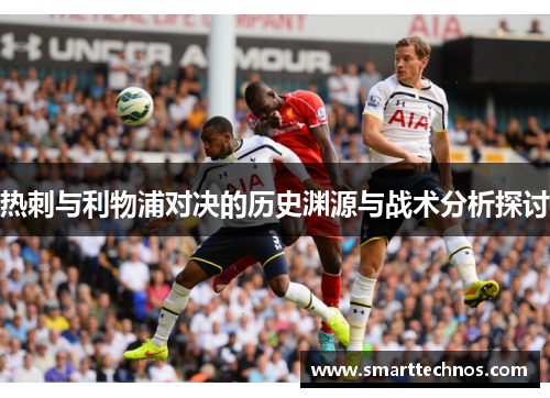 热刺与利物浦对决的历史渊源与战术分析探讨