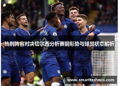 热刺阵容对决切尔西分析赛前形势与球员状态解析