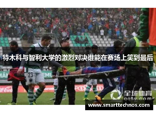 特木科与智利大学的激烈对决谁能在赛场上笑到最后