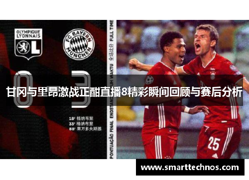 甘冈与里昂激战正酣直播8精彩瞬间回顾与赛后分析